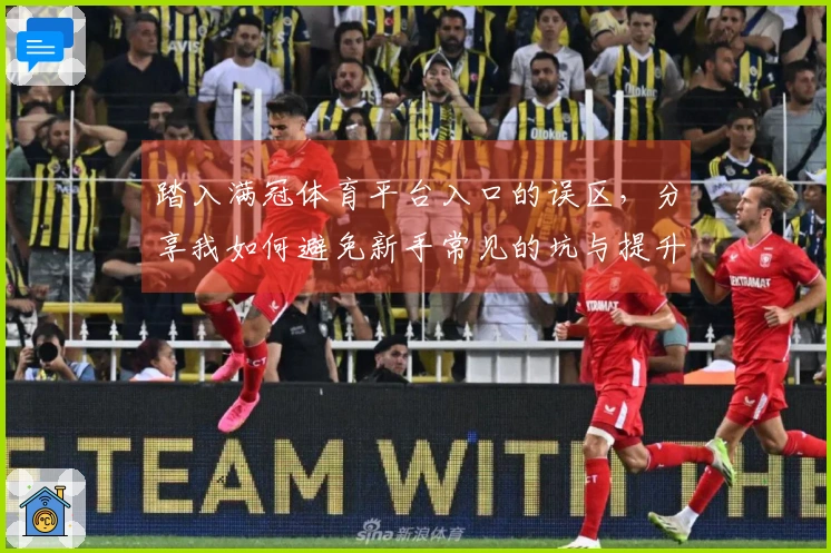 踏入满冠体育平台入口的误区，分享我如何避免新手常见的坑与提升游戏体验的方法