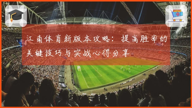 江南体育新版本攻略：提高胜率的关键技巧与实战心得分享