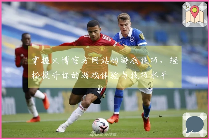 掌握火博官方网站的游戏技巧，轻松提升你的游戏体验与技巧水平