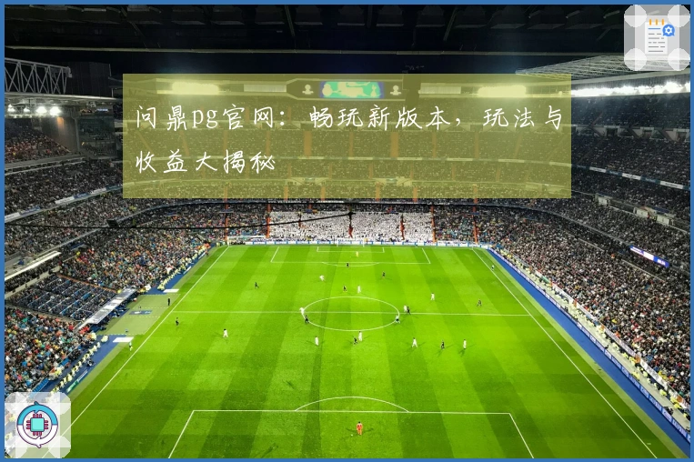 问鼎pg官网：畅玩新版本，玩法与收益大揭秘