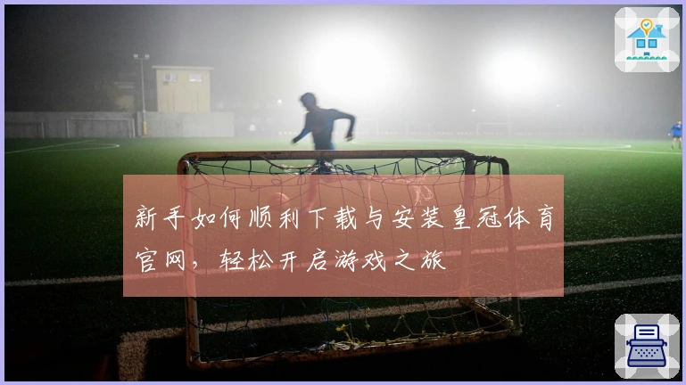 新手如何顺利下载与安装皇冠体育官网，轻松开启游戏之旅