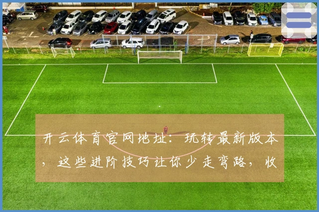 开云体育官网地址：玩转最新版本，这些进阶技巧让你少走弯路，收益看得见