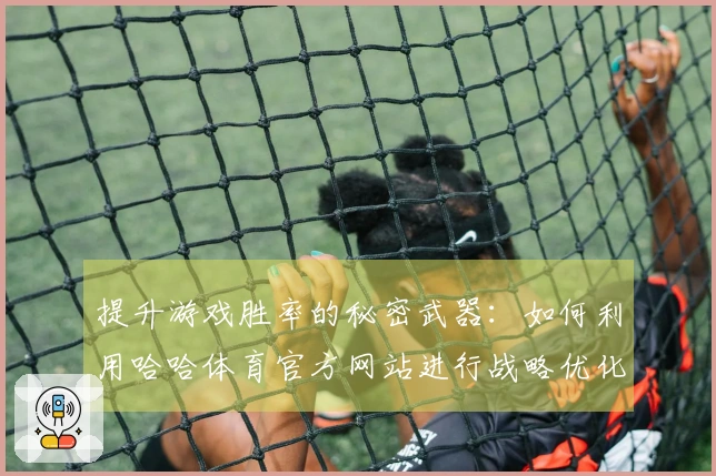 提升游戏胜率的秘密武器：如何利用哈哈体育官方网站进行战略优化