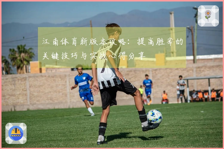 江南体育新版本攻略：提高胜率的关键技巧与实战心得分享