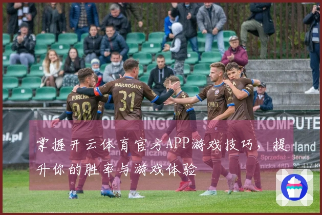 掌握开云体育官方APP游戏技巧,提升你的胜率与游戏体验