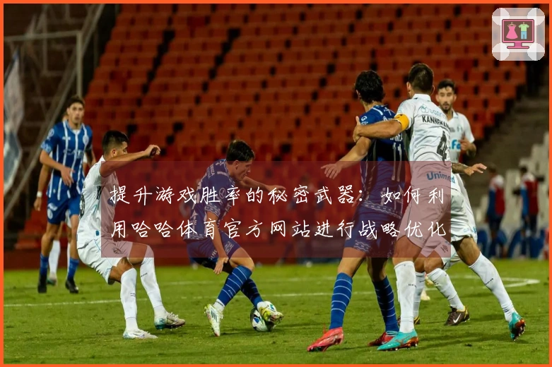 提升游戏胜率的秘密武器：如何利用哈哈体育官方网站进行战略优化
